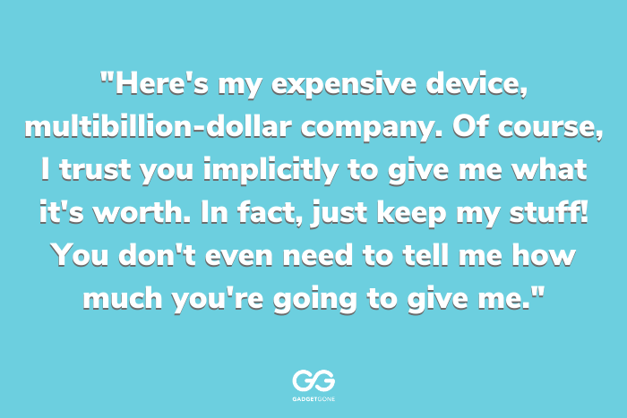 "Here's my expensive device, multibillion-dollar company. Of course, I trust you implicitly to give me what it's worth. In fact, just keep my stuff! You don't even need to tell me how much you're going to give me."